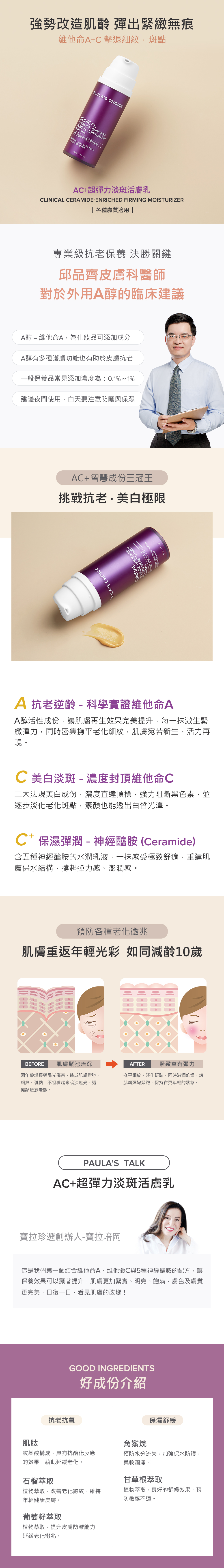 富含抗老維他命A(A醇)、二大法規最高濃度美白維他命C與五種神經醯胺,絲滑細緻的乳液質地,一抹激生緊緻彈力,逐步淡化斑點、色素沉澱,由裡到外層層調理肌膚,撐起彈力感、勻亮感、澎潤感,讓你一天比一天更加完美,再現前所未見的年輕奇蹟。