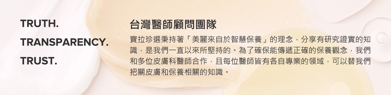 寶拉珍選台灣醫生顧問團隊與多位皮膚科醫生合作，替我們把關皮膚和保養相關的知識